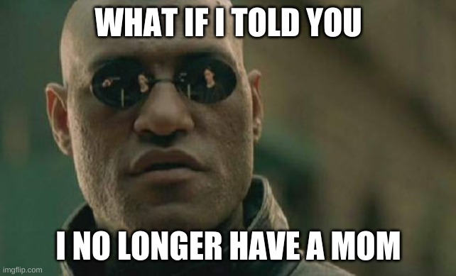 Matrix Morpheus Meme | WHAT IF I TOLD YOU I NO LONGER HAVE A MOM | image tagged in memes,matrix morpheus | made w/ Imgflip meme maker