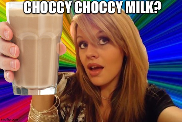 Choccy milk? | CHOCCY CHOCCY MILK? | image tagged in choccy milk,funny,milk | made w/ Imgflip meme maker