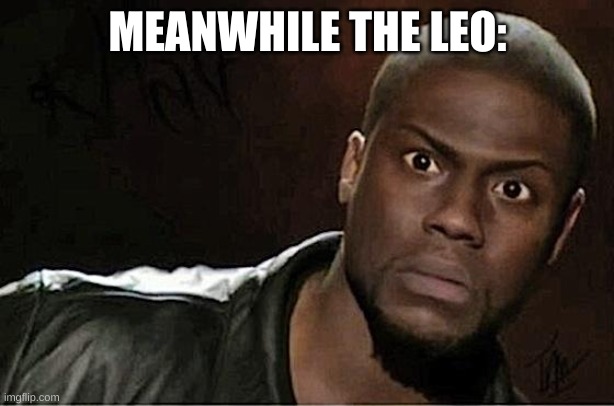Kevin Hart Meme | MEANWHILE THE LEO: | image tagged in memes,kevin hart | made w/ Imgflip meme maker