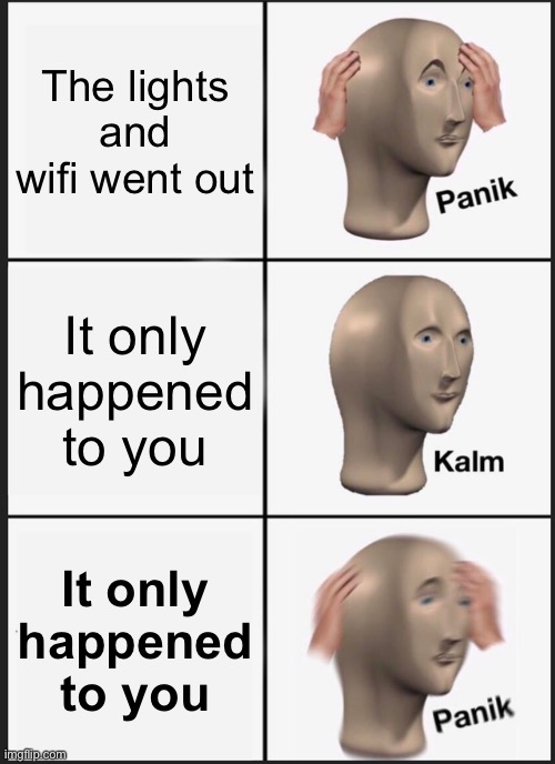 oh no a selected target | The lights and wifi went out; It only happened to you; It only happened to you | image tagged in memes,panik kalm panik | made w/ Imgflip meme maker