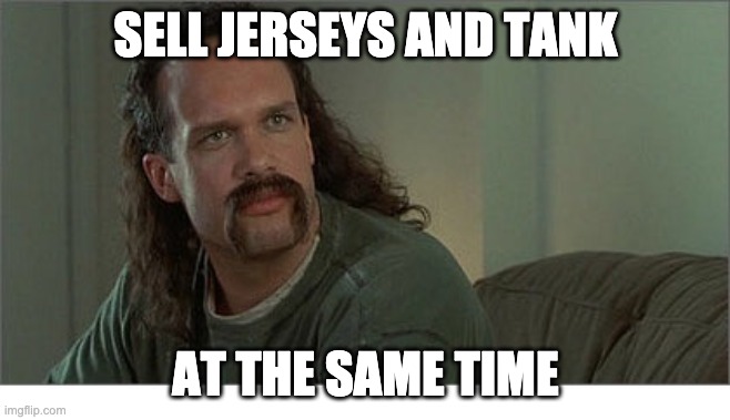 Two Chicks at the Same Time | SELL JERSEYS AND TANK; AT THE SAME TIME | image tagged in two chicks at the same time | made w/ Imgflip meme maker
