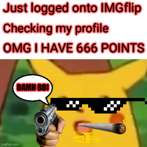 Surprised Pikachu | Just logged onto IMGflip; Checking my profile; OMG I HAVE 666 POINTS; DAMN BOI | image tagged in memes,surprised pikachu | made w/ Imgflip meme maker