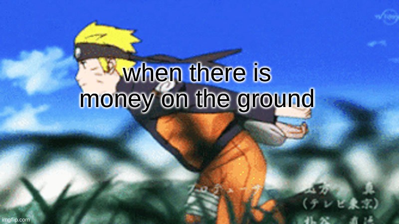 haha | when there is money on the ground | image tagged in naruto run | made w/ Imgflip meme maker