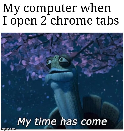 relatable | My computer when I open 2 chrome tabs | image tagged in my time has come,kaboom yes rico kaboom,relatable | made w/ Imgflip meme maker