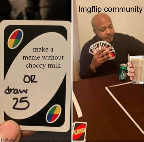 UNO Draw 25 Cards Meme | Imgflip community; make a meme without choccy milk | image tagged in memes,uno draw 25 cards,imgflip,choccy milk | made w/ Imgflip meme maker