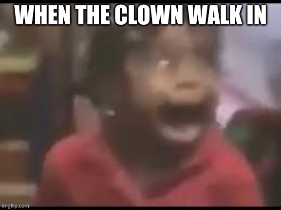 WHEN THE CLOWN WALK IN | made w/ Imgflip meme maker