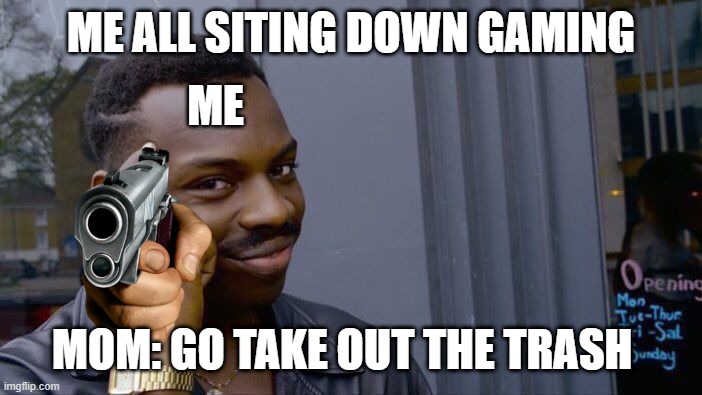 Roll Safe Think About It Meme | ME ALL SITING DOWN GAMING; ME; MOM: GO TAKE OUT THE TRASH | image tagged in memes,roll safe think about it | made w/ Imgflip meme maker