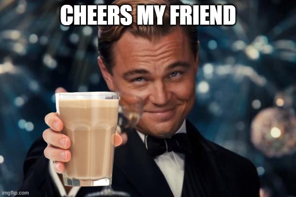 Leonardo Dicaprio Cheers | CHEERS MY FRIEND | image tagged in memes,leonardo dicaprio cheers | made w/ Imgflip meme maker
