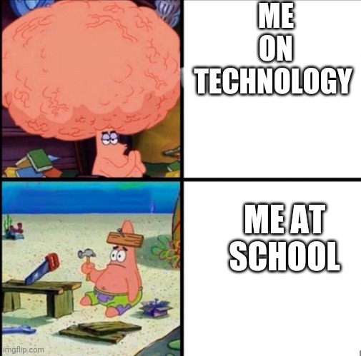 patrick big brain | ME ON TECHNOLOGY; ME AT SCHOOL | image tagged in patrick big brain | made w/ Imgflip meme maker