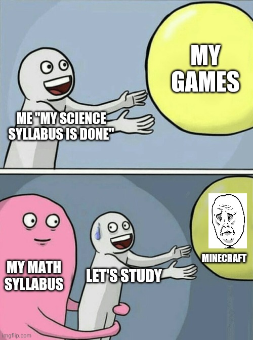 Running Away Balloon | MY GAMES; ME "MY SCIENCE SYLLABUS IS DONE"; MY MATH SYLLABUS; MINECRAFT; LET'S STUDY | image tagged in memes,running away balloon | made w/ Imgflip meme maker