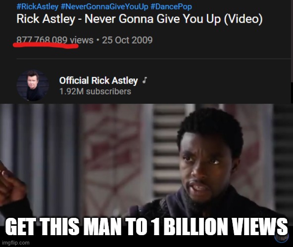i know we're a long way off but we can do it! | GET THIS MAN TO 1 BILLION VIEWS | image tagged in black panther - get this man a shield,rickroll,rick astely | made w/ Imgflip meme maker