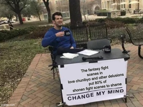 I highly recommend love chunibyo and other delusions | The fantasy fight scenes in 
love chunibyo and other delusions
  put 80% of shonen fight scenes to shame | image tagged in memes,change my mind,comedy,anime,anime meme | made w/ Imgflip meme maker