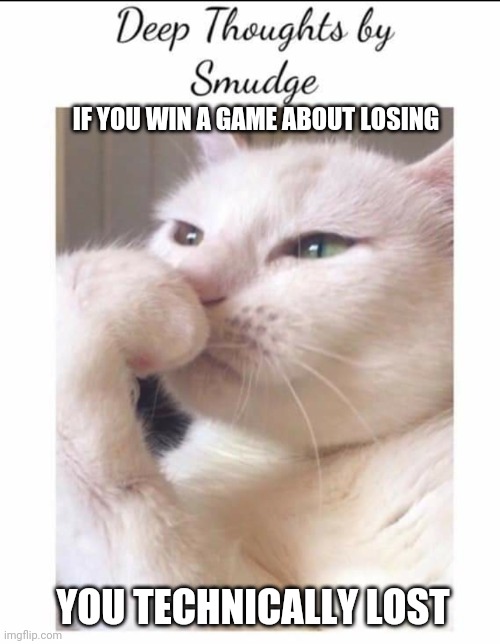 Or did you win | IF YOU WIN A GAME ABOUT LOSING; YOU TECHNICALLY LOST | image tagged in smudge | made w/ Imgflip meme maker
