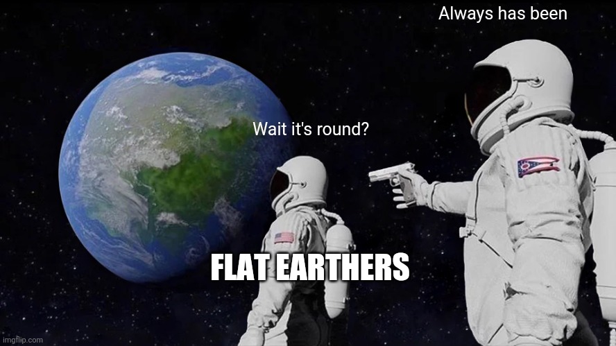 Flat earth | Always has been; Wait it's round? FLAT EARTHERS | image tagged in memes,always has been | made w/ Imgflip meme maker