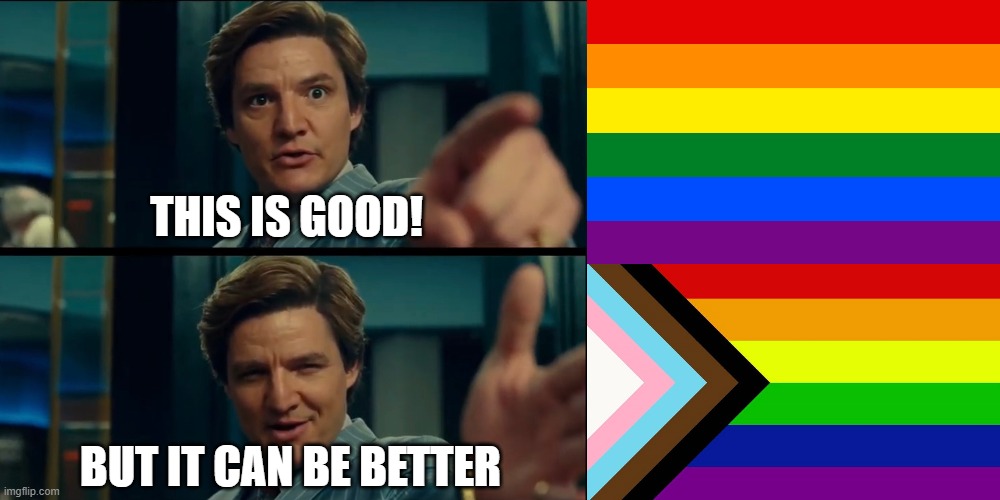 A little improvement | THIS IS GOOD! BUT IT CAN BE BETTER | image tagged in life is good but it can be better,lgbt,pride,pride flag | made w/ Imgflip meme maker