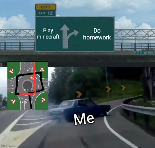 Left Exit 12 Off Ramp Meme | Play minecraft; Do homework; Me | image tagged in memes,left exit 12 off ramp | made w/ Imgflip meme maker