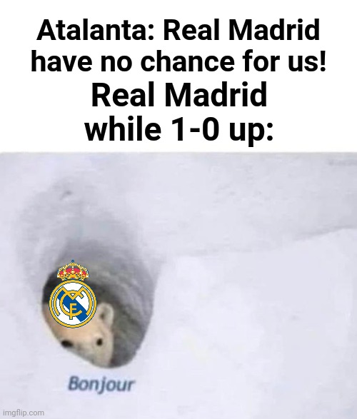 Atalanta 0-1 Real Madrid | Atalanta: Real Madrid have no chance for us! Real Madrid while 1-0 up: | image tagged in bonjour,real madrid,atalanta,champions league,memes,funny | made w/ Imgflip meme maker
