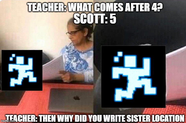 fnaf 5 meme | TEACHER: WHAT COMES AFTER 4? SCOTT: 5; TEACHER: THEN WHY DID YOU WRITE SISTER LOCATION | image tagged in cat teacher | made w/ Imgflip meme maker