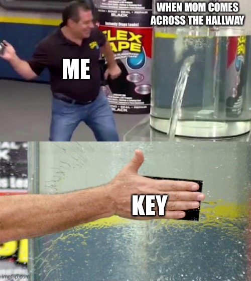 Flex Tape | WHEN MOM COMES ACROSS THE HALLWAY; ME; KEY | image tagged in flex tape | made w/ Imgflip meme maker