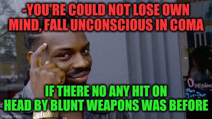 -Away from doing damage. | -YOU'RE COULD NOT LOSE OWN MIND, FALL UNCONSCIOUS IN COMA; IF THERE NO ANY HIT ON HEAD BY BLUNT WEAPONS WAS BEFORE | image tagged in memes,roll safe think about it,hits blunt,head in sand,sir you've been in a coma,blow my mind | made w/ Imgflip meme maker