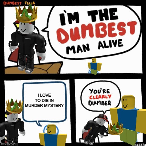 I'm The Dumbest [User] Alive | I LOVE TO DIE IN MURDER MYSTERY | image tagged in i'm the dumbest man alive,memes,funny,roblox,crown | made w/ Imgflip meme maker
