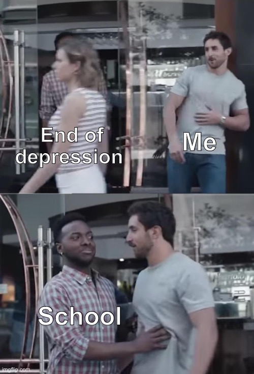 Bro, Not Cool. | Me; End of depression; School | image tagged in bro not cool | made w/ Imgflip meme maker