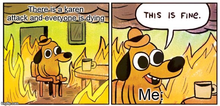 This Is Fine | There is a karen attack and everyone is dying; Me: | image tagged in memes,this is fine | made w/ Imgflip meme maker