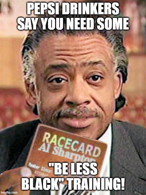 Al Sharpton Race Card  | PEPSI DRINKERS SAY YOU NEED SOME; "BE LESS BLACK" TRAINING! | image tagged in al sharpton race card | made w/ Imgflip meme maker