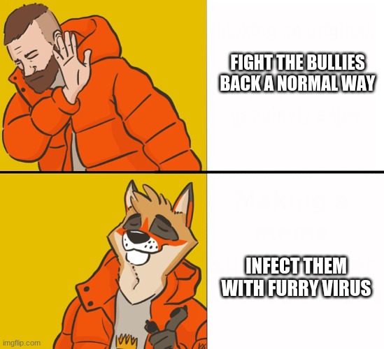Fur-ona virus. | FIGHT THE BULLIES BACK A NORMAL WAY; INFECT THEM WITH FURRY VIRUS | image tagged in furry drake | made w/ Imgflip meme maker