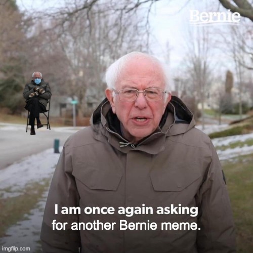 Bernie I Am Once Again Asking For Your Support | for another Bernie meme. | image tagged in memes,bernie i am once again asking for your support | made w/ Imgflip meme maker