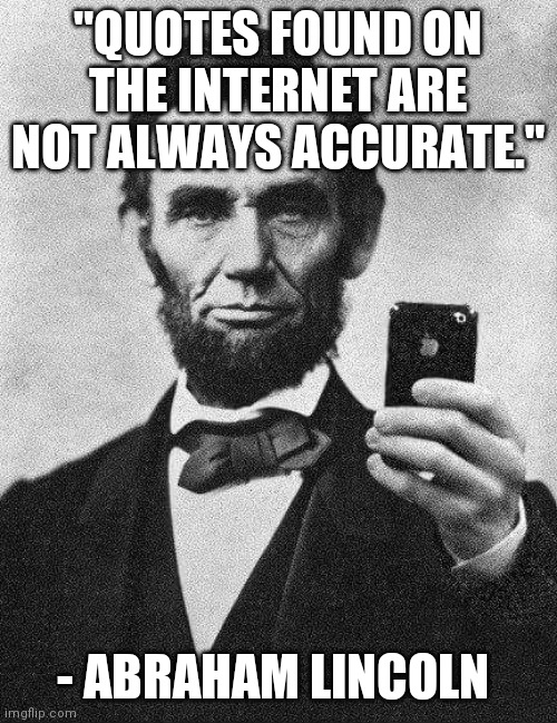 Abraham Lincoln | "QUOTES FOUND ON THE INTERNET ARE NOT ALWAYS ACCURATE."; - ABRAHAM LINCOLN | image tagged in abraham lincoln | made w/ Imgflip meme maker