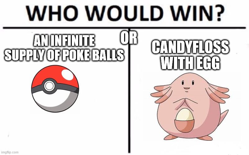 Who Would Win? | OR; AN INFINITE SUPPLY OF POKE BALLS; CANDYFLOSS WITH EGG | image tagged in memes,who would win | made w/ Imgflip meme maker