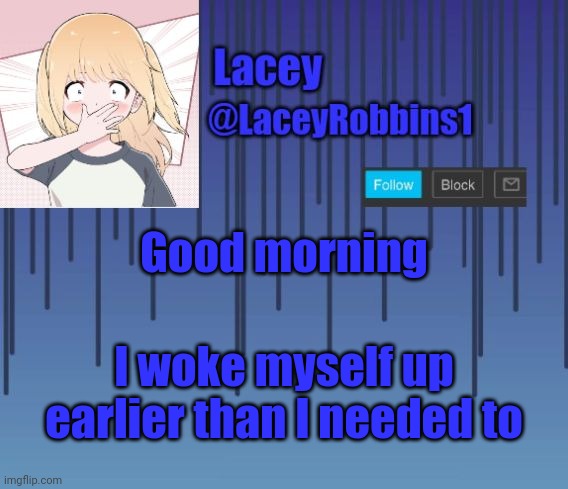 Lacey announcement template number I still lost count | Good morning; I woke myself up earlier than I needed to | image tagged in lacey announcement template number i still lost count | made w/ Imgflip meme maker