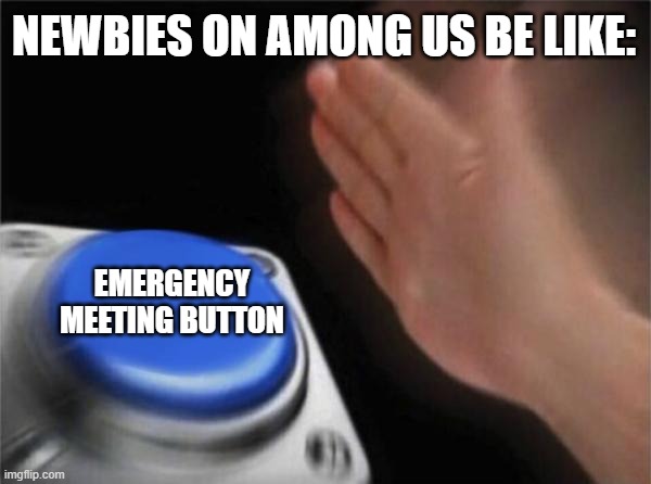 they just wanted to say hi and then everybody will vote him/her off | NEWBIES ON AMONG US BE LIKE:; EMERGENCY MEETING BUTTON | image tagged in memes,blank nut button | made w/ Imgflip meme maker