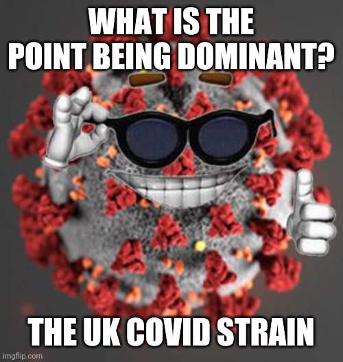 Covid meme | WHAT IS THE POINT BEING DOMINANT? THE UK COVID STRAIN | image tagged in coronavirus,covid-19,uk covid strain,memes,funny | made w/ Imgflip meme maker