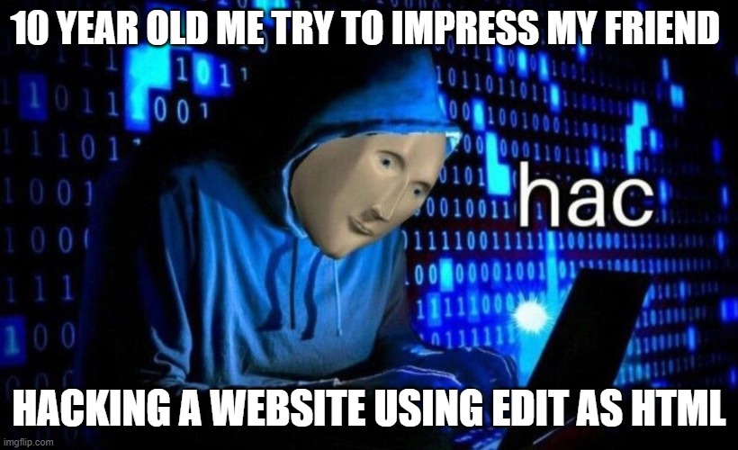 hac | 10 YEAR OLD ME TRY TO IMPRESS MY FRIEND; HACKING A WEBSITE USING EDIT AS HTML | image tagged in hac | made w/ Imgflip meme maker