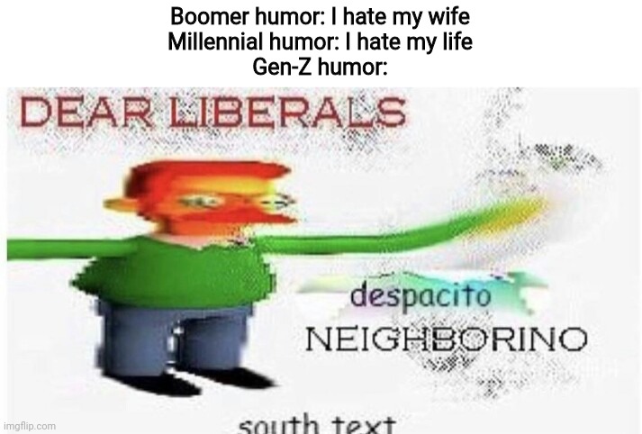 Boomer humor: I hate my wife
Millennial humor: I hate my life
Gen-Z humor: | image tagged in gen z,boomer,millennials | made w/ Imgflip meme maker