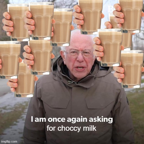for choccy milk | image tagged in memes,bernie i am once again asking for your support | made w/ Imgflip meme maker