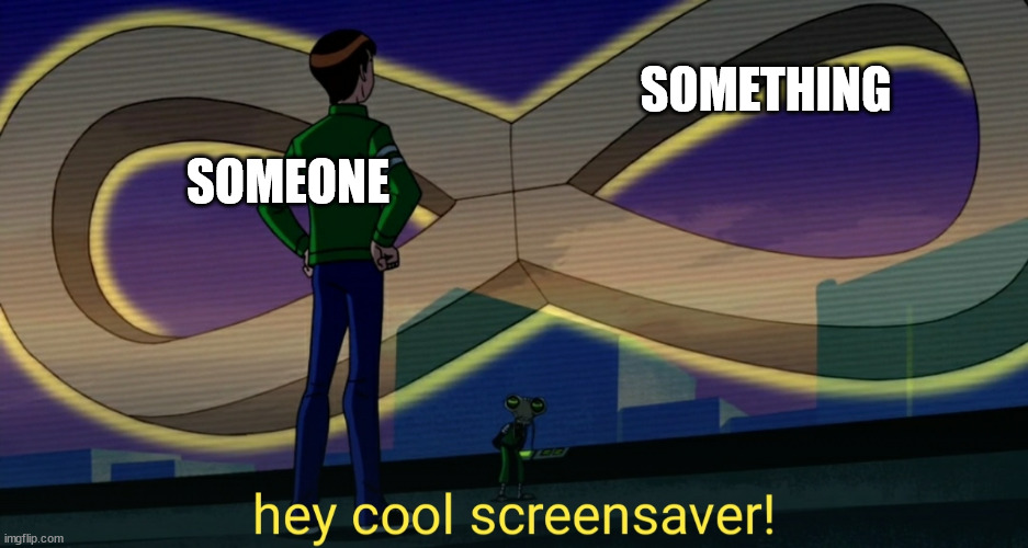 Hey cool screensaver! meme template (see first comment) | SOMETHING; SOMEONE | image tagged in hey cool screensaver,custom template | made w/ Imgflip meme maker