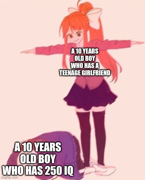 Who's laughing now? | A 10 YEARS OLD BOY WHO HAS A TEENAGE GIRLFRIEND; A 10 YEARS OLD BOY WHO HAS 250 IQ | image tagged in anime t pose | made w/ Imgflip meme maker