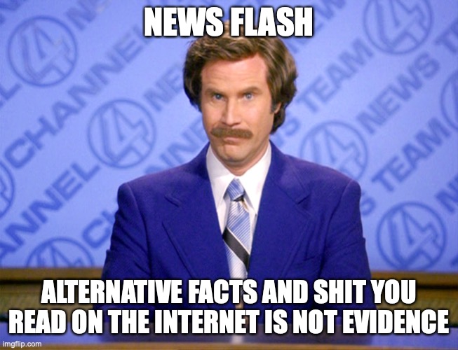 News Flash | NEWS FLASH ALTERNATIVE FACTS AND SHIT YOU READ ON THE INTERNET IS NOT EVIDENCE | image tagged in news flash | made w/ Imgflip meme maker