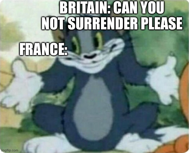 Tom Shrugging | BRITAIN: CAN YOU NOT SURRENDER PLEASE FRANCE: | image tagged in tom shrugging | made w/ Imgflip meme maker