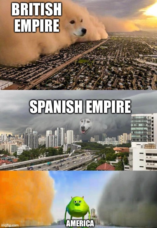 Daily history meme 1 | BRITISH EMPIRE; SPANISH EMPIRE; AMERICA | image tagged in dust doge storms and mikey caught in the middle | made w/ Imgflip meme maker