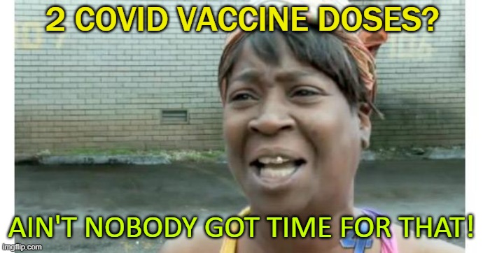 2 COVID Vaccine Doses? Ain't Nobody Got Time For That! | 2 COVID VACCINE DOSES? AIN'T NOBODY GOT TIME FOR THAT! | image tagged in ain't nobody got time for that | made w/ Imgflip meme maker