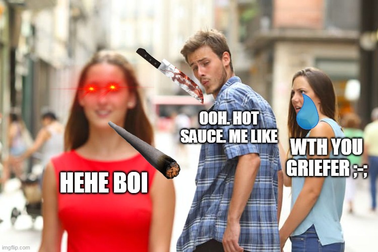 Distracted Boyfriend | OOH. HOT SAUCE. ME LIKE; WTH YOU GRIEFER ;-;; HEHE BOI | image tagged in memes,distracted boyfriend | made w/ Imgflip meme maker