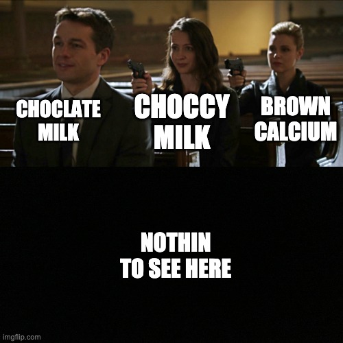 It is brown calcium | CHOCLATE MILK; BROWN CALCIUM; CHOCCY MILK; NOTHIN TO SEE HERE | image tagged in meme | made w/ Imgflip meme maker