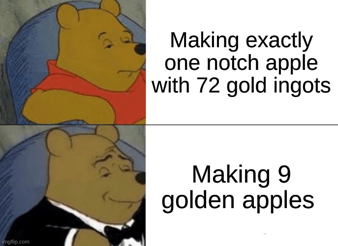 Tuxedo Winnie The Pooh | Making exactly one notch apple with 72 gold ingots; Making 9 golden apples | image tagged in memes,tuxedo winnie the pooh | made w/ Imgflip meme maker