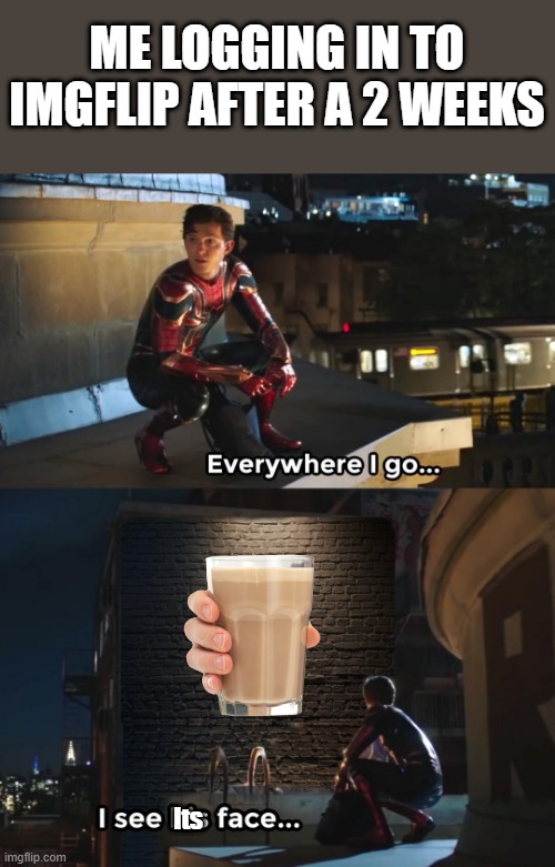 Choccy milk time | ME LOGGING IN TO IMGFLIP AFTER A 2 WEEKS; Its | image tagged in choccy milk,spiderman | made w/ Imgflip meme maker