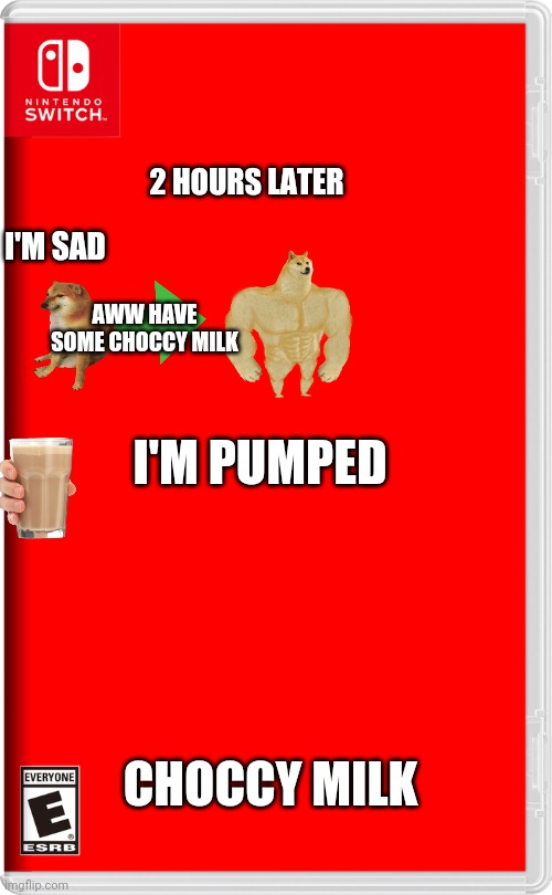 Nintendo Switch | 2 HOURS LATER; I'M SAD; AWW HAVE SOME CHOCCY MILK; I'M PUMPED; CHOCCY MILK | image tagged in nintendo switch | made w/ Imgflip meme maker