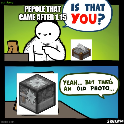R.I.P OLD STONE CUTTER | PEPOLE THAT CAME AFTER 1.15 | image tagged in is that you | made w/ Imgflip meme maker